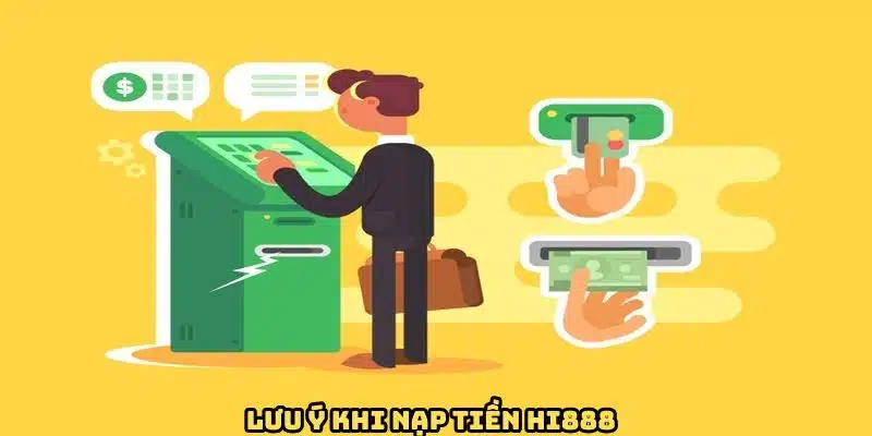 Nạp Tiền HI888 - Thao Tác Dễ Dàng, Đa Dạng Phương Thức 3 Vài điểm cần chú ý khi gửi vốn vào tài khoản