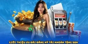 Vài nét sơ lược về chương trình đăng ký tài khoản tặng 58K