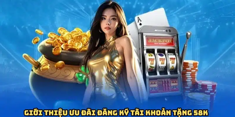 Đăng Ký Tài Khoản Tặng 58K - Ưu Đãi Cho Tân Binh Tại HI888 1 Vài nét sơ lược về chương trình đăng ký tài khoản tặng 58K