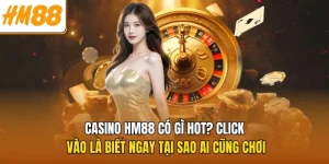 Casino HM88 Có Gì Hot? Click Vào Là Biết Ngay Tại Sao Ai Cũng Chơi