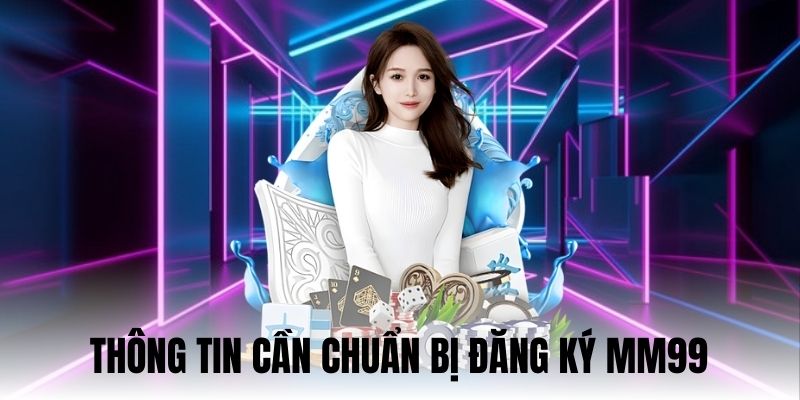Bật Mí Cách Đăng Ký MM99 An Toàn Và Chuẩn Xác Nhất 2025 2 Các thông tin nên chuẩn bị trước khi tạo tài khoản