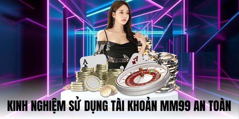 Bật Mí Cách Đăng Ký MM99 An Toàn Và Chuẩn Xác Nhất 2025 3 Kinh nghiệm sử dụng tài khoản mới hiệu quả và an toàn