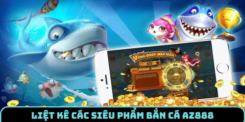 Bắn Cá AZ888 - Thế Giới Đại Dương Tuyệt Đẹp, Đỉnh Cao 3 Điểm danh các sản phẩm bắn cá AZ888 thú vị nhất