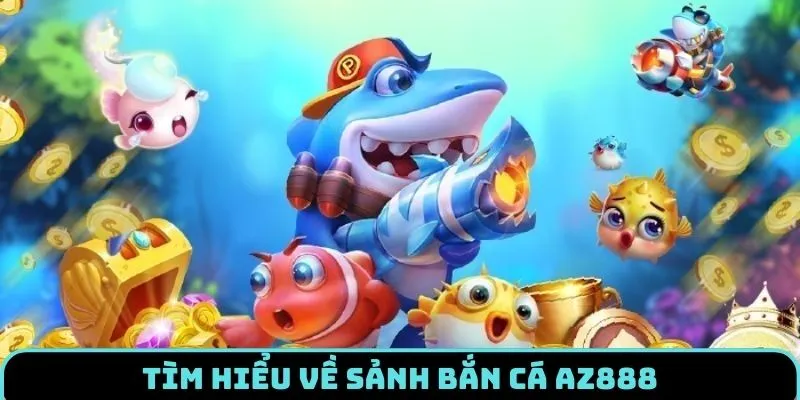 Bắn Cá AZ888 - Thế Giới Đại Dương Tuyệt Đẹp, Đỉnh Cao 1 Khái quát chung về sảnh bắn cá AZ888